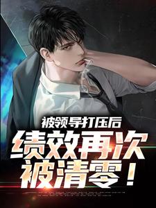 《被领导打压后，绩效再次被清零！》小说章节列表免费试读，孙平安林若薇小说在线阅读
