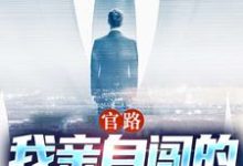 已完结小说《官路:我亲自闯的谁敢拦》在线章节阅读-推书机