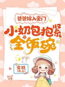 《爸爸嫁入豪门，小奶包抱紧金饭碗》完整版小说免费阅读