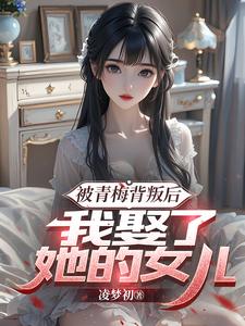 被青梅背叛后，我娶了她的女儿梁沐风林洛雪在线章节免费阅读