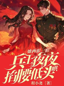 小说完整版《她两眼一瞪！兵王夜夜掐腰低头哄》免费阅读