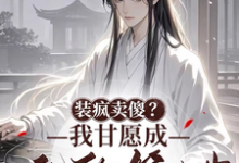 在线免费阅读装疯卖傻?我甘愿成他的笼中雀完整小说-推书机