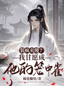 在线免费阅读装疯卖傻？我甘愿成他的笼中雀完整小说