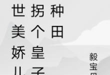 完结版《绝世美娇儿,拐个皇子来种田》在线免费阅读-推书机