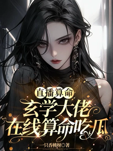 直播算命：玄学大佬在线算命吃瓜小说完结了吗？在哪里可以免费读到？