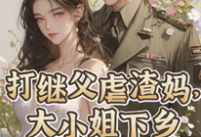 在线寻找打继父虐渣妈,大小姐下乡撩军官小说的无删减版本-推书机