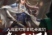 已完结小说《人在玄幻写日记，女主们都不对劲》章节在线阅读-推书机