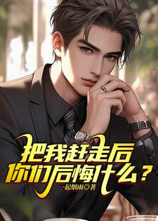 免费看把我赶走后，你们后悔什么？小说的网站有哪些？