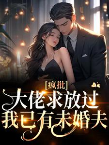 疯批大佬求放过，我已有未婚夫小说全文阅读需要付费吗？寻找免费资源