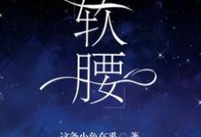 软腰免费阅读,软腰章节在线阅读-推书机