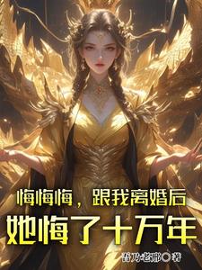 在线免费阅读悔悔悔，跟我离婚后她悔了十万年完整小说