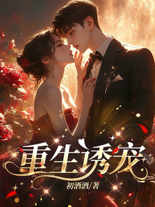 完结版《重生诱宠》章节阅读