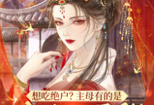 《想吃绝户?主母有的是力气和手段》明月小说免费阅读完整版-推书机