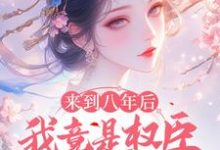 小说《来到八年后,我竟是权臣的白月光》在线章节阅读-推书机