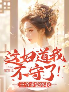 《这妇道我不守了！王爷求您疼我》小说章节在线试读，《这妇道我不守了！王爷求您疼我》最新章节目录