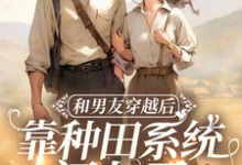 和男友穿越后,靠种田系统闯七零这本小说怎么样?免费在线阅读试试-推书机