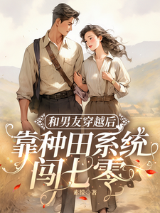 和男友穿越后，靠种田系统闯七零这本小说怎么样？免费在线阅读试试