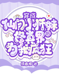 已完结小说《穿成仙门小师妹后修真界为我疯狂》章节在线阅读