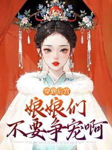 完整版小说《穿到后宫，娘娘们不要争宠啊》免费阅读