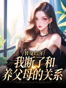 免费看替身12年，我断了和养父母的关系小说的网站有哪些？