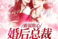 蓄谋欺心,婚后总裁黏我上瘾温念,蓄谋欺心,婚后总裁黏我上瘾章节在线阅读-推书机
