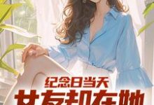 纪念日当天,女友却在她白月光身旁江岩小说在线章节目录阅读最新章节-推书机