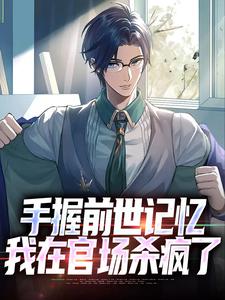小说《手握前世记忆，我在官场杀疯了》完整版章节免费阅读