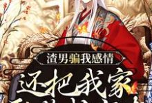 已完结小说《渣男骗我感情，还把我家吞噬成空壳》最新章节-推书机