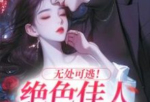 完整版《无处可逃！绝色佳人乖乖服软》小说免费阅读-推书机