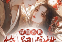 完整版《穿越兽世:无嗣雌性多崽多福》小说免费阅读-推书机