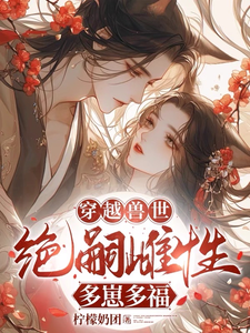 完整版《穿越兽世：无嗣雌性多崽多福》小说免费阅读