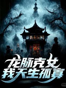 完结版《龙脉克女，我天生孤寡》免费阅读