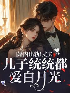 婚内出轨！丈夫儿子统统都爱白月光小说全文哪里可以免费看？