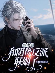 完结版《穿书后和阴鸷反派联姻了》章节阅读
