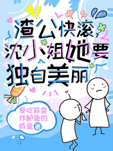 《渣公快滚，沈小姐她要独自美丽》完整版小说免费阅读