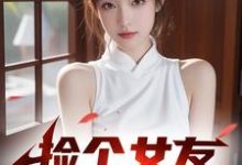 捡个女友回家过年！免费阅读，捡个女友回家过年！章节目录-推书机