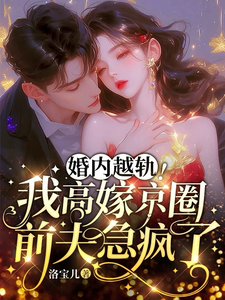 小说《婚内越轨！我高嫁京圈前夫急疯了》章节免费阅读
