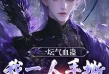李元小说《一坛气血蛊,我一人手撕群妖数魔!》完整版免费阅读-推书机