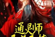 《通灵师又美又撩，被拐回家镇宅了》小说章节在线试读，《通灵师又美又撩，被拐回家镇宅了》最新章节目录-推书机