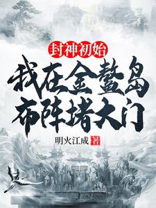 封神初始：我在金鳌岛布阵堵大门李善小说大结局免费试读