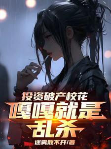 已完结小说《投资破产校花，嘎嘎就是乱杀》章节在线阅读