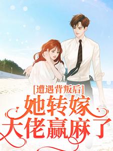 小说《遭遇背叛后，她转嫁大佬赢麻了》章节免费阅读