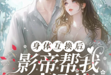 身体互换后,影帝帮我斗绿茶小说有没有完结版在线?-推书机