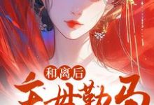 和离后，主母勒马封侯了！小说的免费阅读版本在哪里可以找到？-推书机
