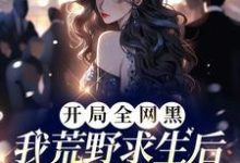 《开局全网黑，我荒野求生后爆红了》全集免费在线阅读（宋予歌）-推书机