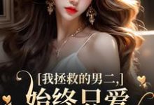 云枝小说我拯救的男二,始终只爱白月光女主在线阅读章节-推书机