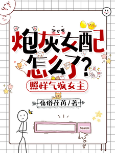 炮灰女配怎么了？照样气疯女主小说有没有完整的免费版本在线阅读？