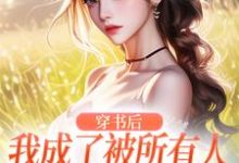 穿书后，我成了被所有人讨厌的女配完整版最新章节，穿书后，我成了被所有人讨厌的女配章节在线阅读-推书机