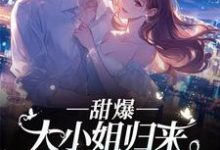 安柠汐顾斯聿完整版小说《甜爆!大小姐归来,顾总宠到犯规》免费阅读-推书机