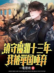 已完结小说《镇守魔渊十三年，我被举国唾弃》在线章节阅读